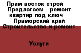 “  Прим восток строй  “  Предлогаем   ремонт квартир под ключ. - Приморский край Строительство и ремонт » Услуги   . Приморский край